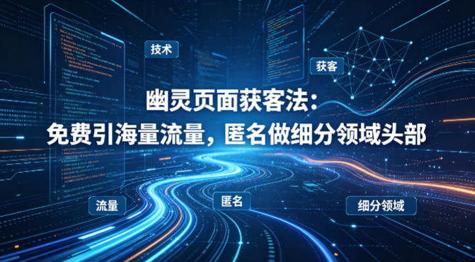 用懂技术！幽灵页面获客法：免费引海量流量，匿名做细分领域头部——豪客资源创业项目网-豪客资源_豪客资源库