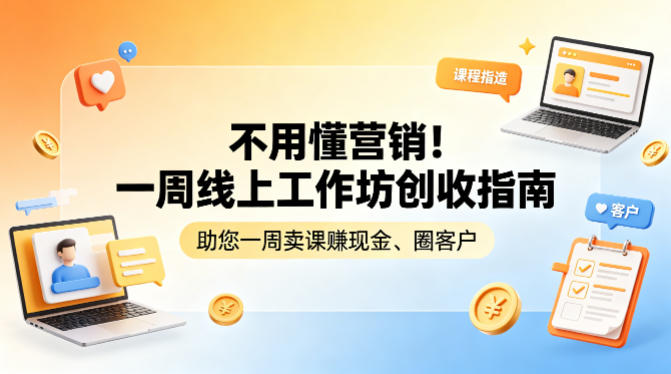 不用懂营销！一周线上工作坊创收指南，助您一周卖课賺现金、圈客户——豪客资源创业项目网-豪客资源_豪客资源库