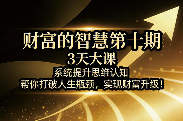 财富的智慧第十期，3天大课，系统提升思维认知，帮你打破人生瓶颈，实现财富升级！——豪客资源创业项目网-豪客资源_豪客资源库