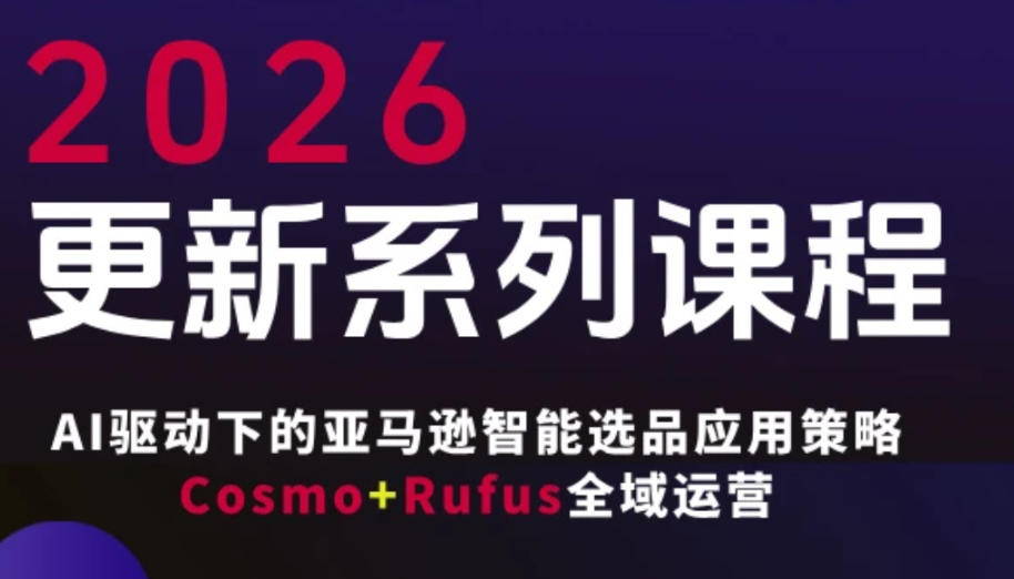 跨境亚马逊FBA系统课程，AI驱动下的亚马逊智能选品应用策略Cosmo+Rufus全域运营（更新26年4月）——豪客资源创业项目网-豪客资源_豪客资源库