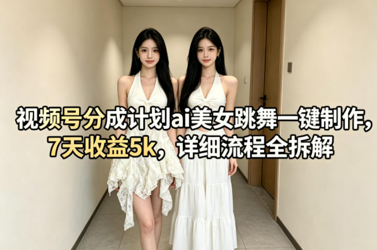 视频号分成计划ai美女跳舞一键制作，7天收益5k，详细流程全拆解——豪客资源创业项目网-豪客资源_豪客资源库