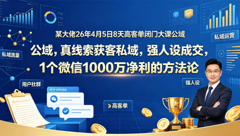某大佬26年4月5日8天高客单闭门大课公域，真线索获客私域，强人设成交，1个微信1000W净利的方法论——豪客资源创业项目网-豪客资源_豪客资源库
