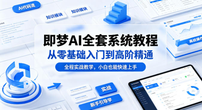 即梦AI全套系统教程，从零基础入门到高阶精通，全程实战教学，小白也能快速上手——豪客资源创业项目网-豪客资源_豪客资源库