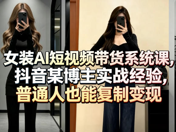 女装AI短视频带货系统课，抖音某博主实战经验，普通人也能复制变现——豪客资源创业项目网-豪客资源_豪客资源库