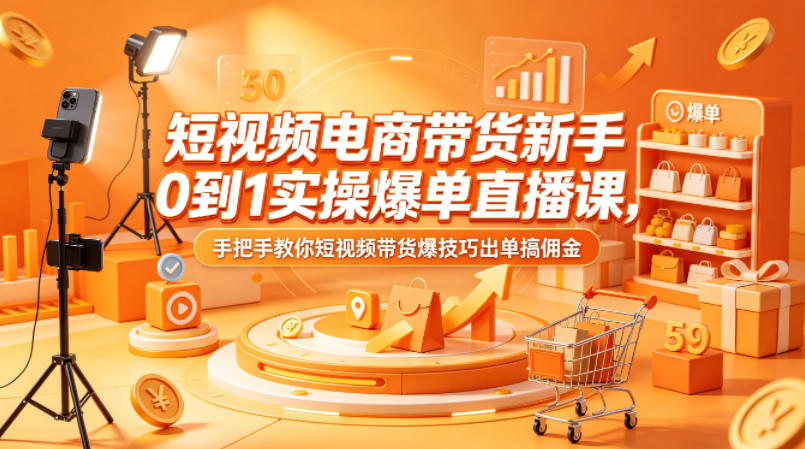短视频电商带货新手0到1实操爆单直播课，手把手教你短视频带货爆技巧出单搞佣金——豪客资源创业项目网-豪客资源_豪客资源库
