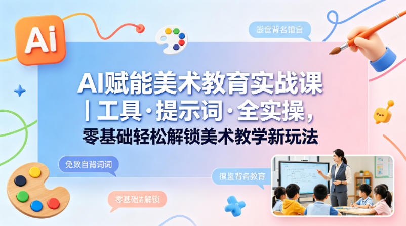 AI赋能美术教育实战课｜工具·提示词·全实操，零基础轻松解锁美术教学新玩法——豪客资源创业项目网-豪客资源_豪客资源库