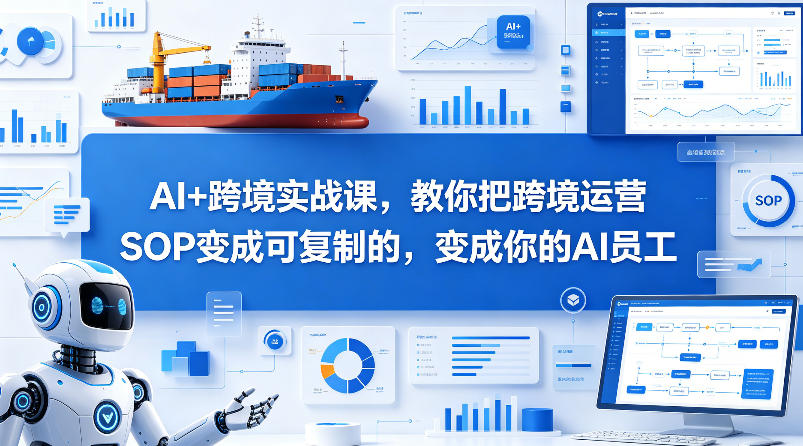 AI+跨境实战课，教你把跨境运营S0变成可复制的，变成你的AI员工——豪客资源创业项目网-豪客资源_豪客资源库