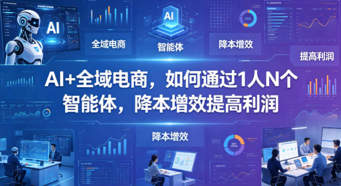 AI+全域电商，如何通过1人N个智能体，降本增效提高利润——豪客资源创业项目网-豪客资源_豪客资源库