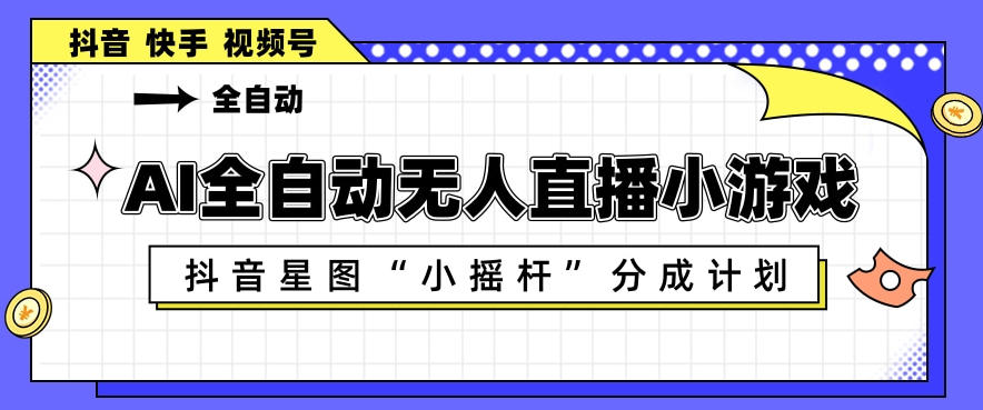 AI全自动直播小游戏，抖音星图小摇杆分成计划，支持多账号矩阵化运营【揭秘】——豪客资源创业项目网-豪客资源_豪客资源库