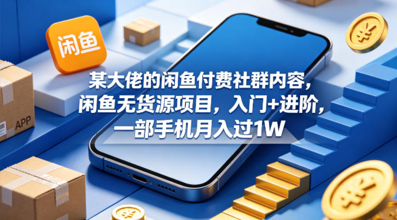 某大佬的闲鱼付费社群内容，闲鱼无货源项目，入门+进阶，一部手机月入过1W——豪客资源创业项目网-豪客资源_豪客资源库