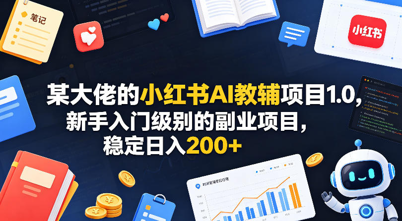 某大佬的小红书AI教辅项目1.0，新手入门级别的副业项目，稳定日入200+——豪客资源创业项目网-豪客资源_豪客资源库