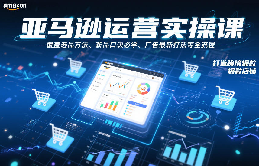 亚马逊运营实操课，覆盖选品方法、新品口诀必学、广告最新打法等全流程，打造跨境爆款店铺（更新4月）——豪客资源创业项目网-豪客资源_豪客资源库