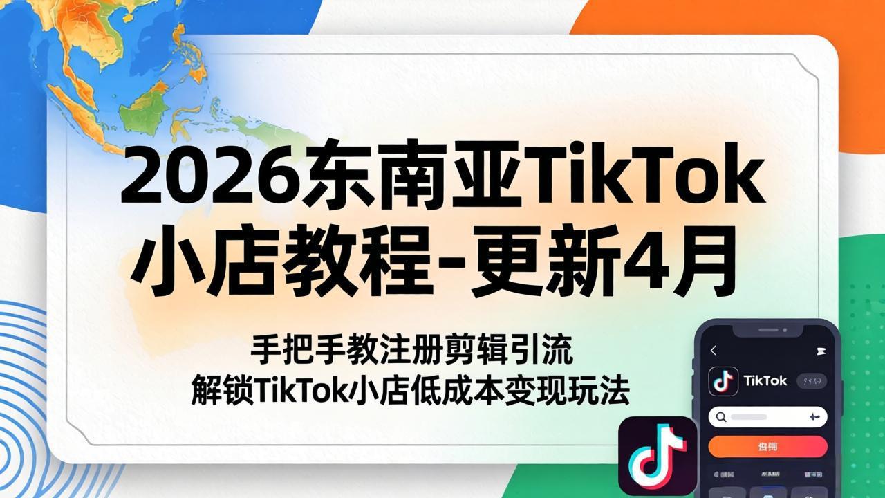 （18180期）2026东南亚TikTok小店教程-更新4月，手把手教注册剪辑引流，解锁TikTok小店低成本变现玩法_豪客资源创业项目网-豪客资源_豪客资源库
