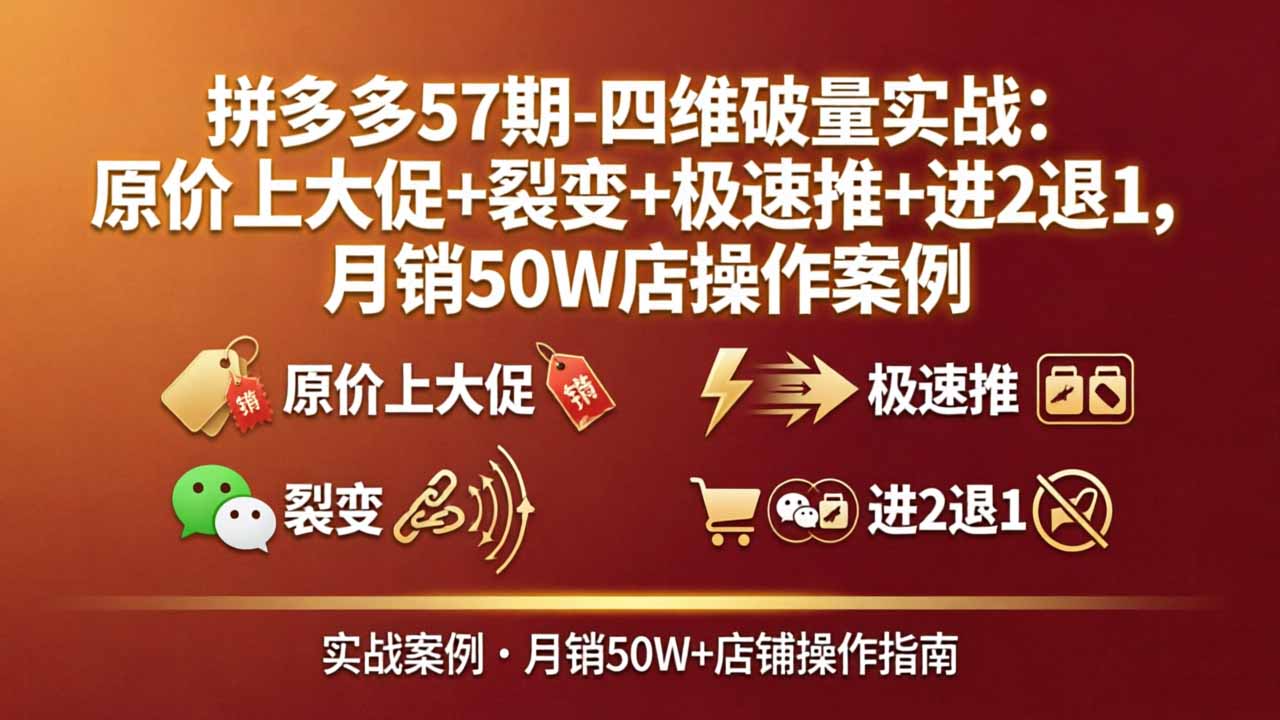 （17986期）拼多多57期-四维破量实战：原价上大促+裂变+极速推+进2退1，月销50W店操作案例_豪客资源创业项目网-豪客资源_豪客资源库