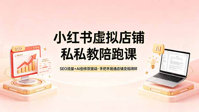 （18248期）小红书虚拟店铺私教陪跑课，SEO流量+AI创作双驱动，手把手跑通店铺变现闭环_豪客资源创业项目网-豪客资源_豪客资源库