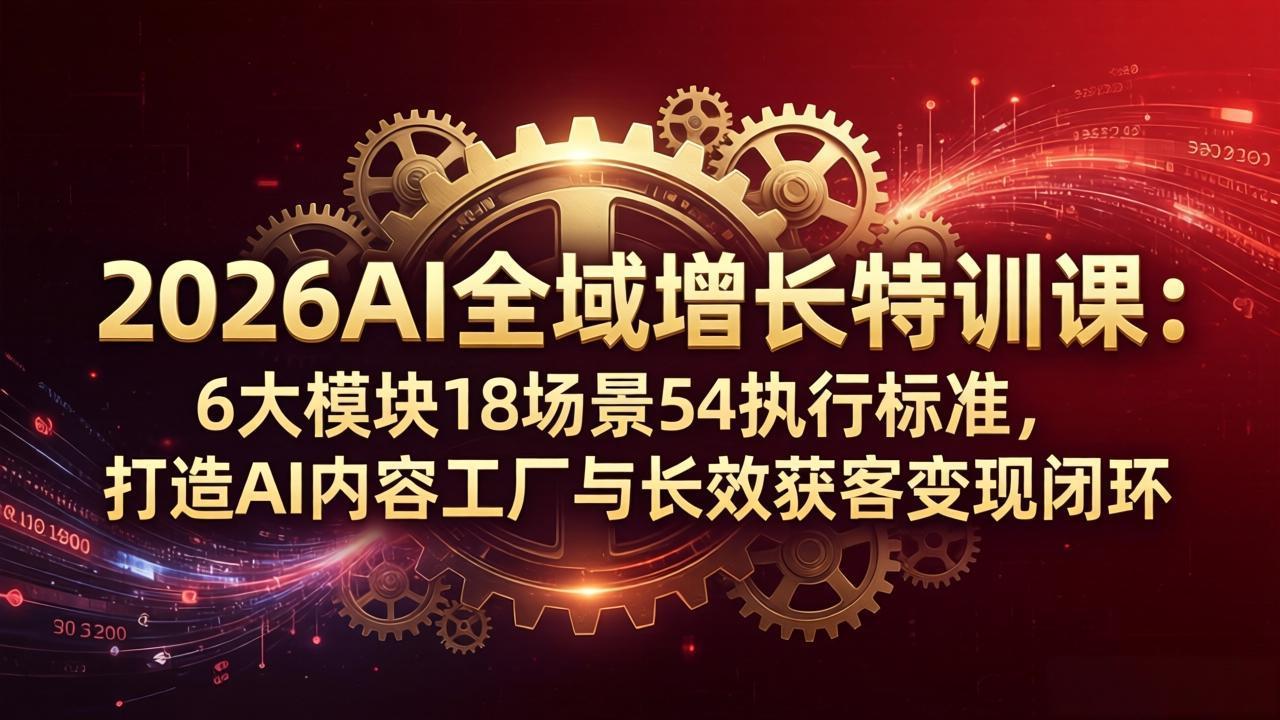 （18103期）2026AI全域增长特训课：6大模块18场景54执行标准，打造AI内容工厂与长效获客变现闭环_豪客资源创业项目网-豪客资源_豪客资源库