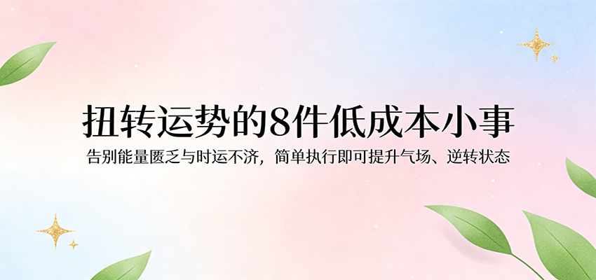 付费文章：扭转运势的8件低成本小事，告别能量匮乏与时运不济逆转状态_豪客资源创业网-豪客资源_豪客资源库