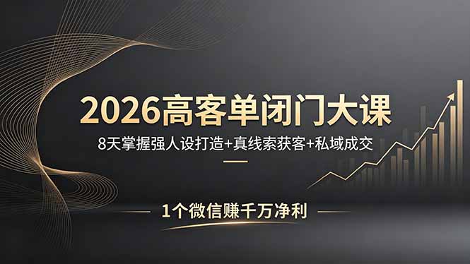 （18200期）2026高客单闭门大课，8 天掌握强人设打造 + 真线索获客 + 私域成交，1 个微信赚千万净利_豪客资源创业项目网-豪客资源_豪客资源库