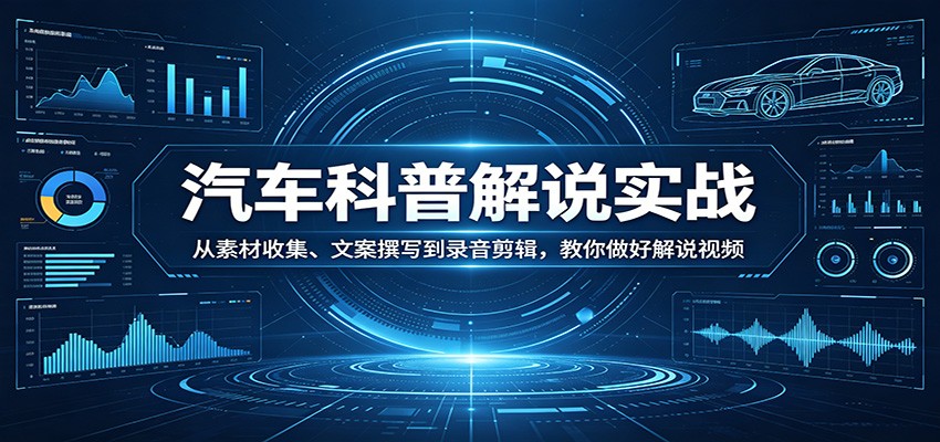汽车科普解说实战：从素材收集、文案撰写到录音剪辑，教你做好解说视频_豪客资源创业网-豪客资源_豪客资源库