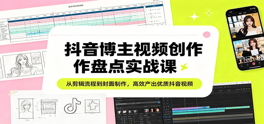 抖音博主视频创作盘点实战课：从剪辑流程到封面制作，高效产出优质抖音视频_豪客资源创业网-豪客资源_豪客资源库