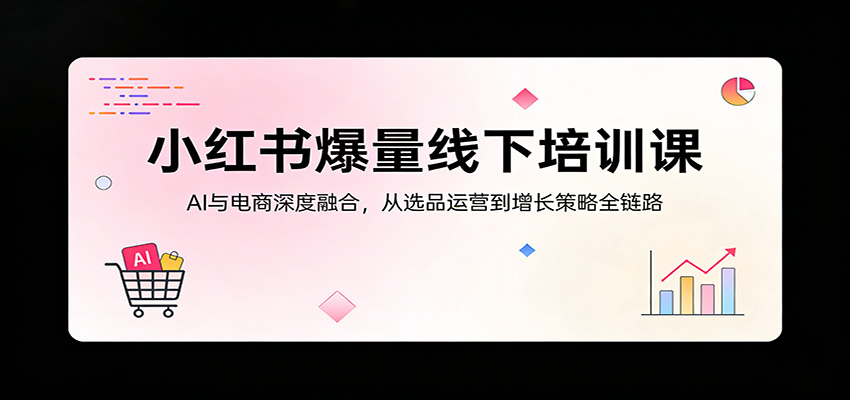 小红书爆量线下培训课：AI与电商深度融合，从选品运营到增长策略全链路_豪客资源创业网-豪客资源_豪客资源库