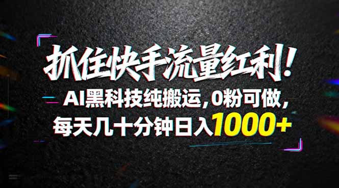 （18066期）抓住快手流量红利！AI黑科技纯搬运，0粉可做，每天几十分钟日入1000+_豪客资源创业项目网-豪客资源_豪客资源库