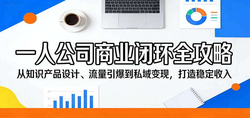 一人公司商业闭环全攻略：从知识产品设计、流量引爆到私域变现，打造稳定收入_豪客资源创业网-豪客资源_豪客资源库