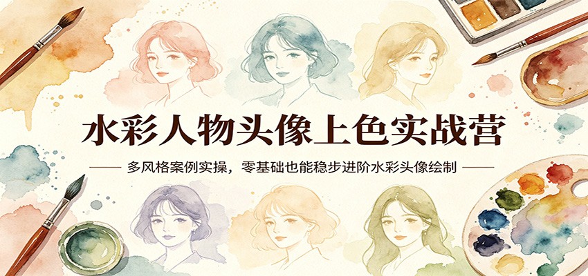 水彩人物头像上色实战营：多风格案例实操，零基础也能稳步进阶水彩头像绘制_豪客资源创业网-豪客资源_豪客资源库