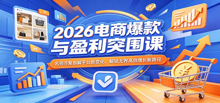 2026电商爆款与盈利突围课：名师齐聚拆解平台新变化，解锁无界高效增长新路径_豪客资源创业网-豪客资源_豪客资源库