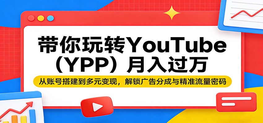 带你玩转YouTube（YPP）月入过万：从账号搭建到多元变现，解锁广告分成与精准流量密码_豪客资源创业网-豪客资源_豪客资源库