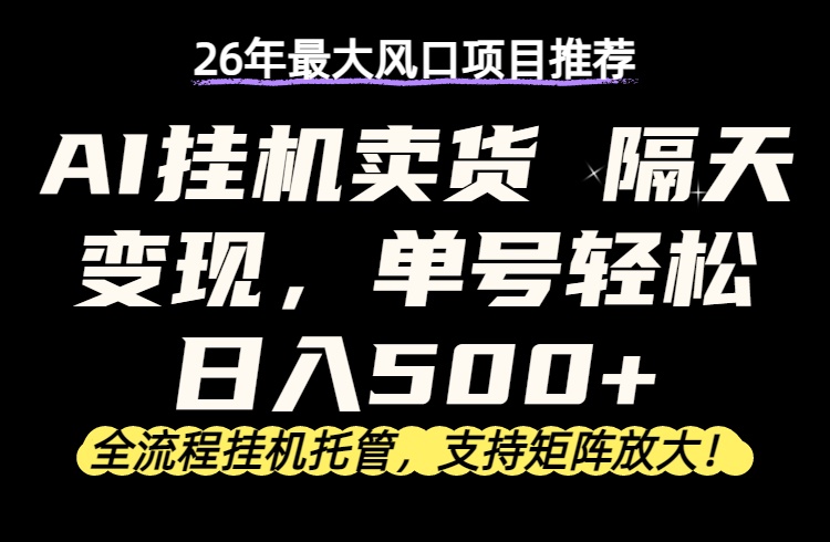 （17933期）26年最新AI挂机卖货，隔天出收益，单账号轻松日入500+_豪客资源创业项目网-豪客资源_豪客资源库