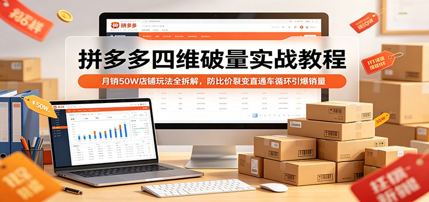 拼多多四维破量实战教程：月销50W店铺玩法全拆解，防比价裂变直通车循环引爆销量_豪客资源创业网-豪客资源_豪客资源库