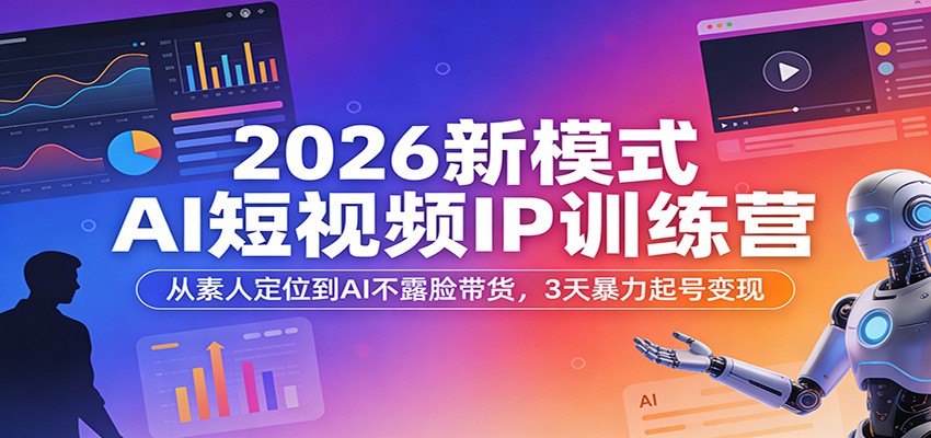 2026新模式AI短视频IP训练营：从素人定位到AI不露脸带货，3天暴力起号变现_豪客资源创业网-豪客资源_豪客资源库