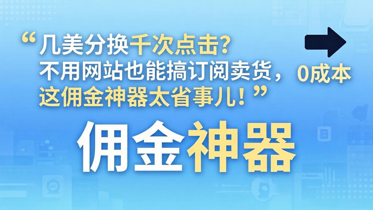 （17855期）几美分换千次点击？不用网站也能搞订阅卖货，这佣金神器太省事儿！_豪客资源创业项目网-豪客资源_豪客资源库