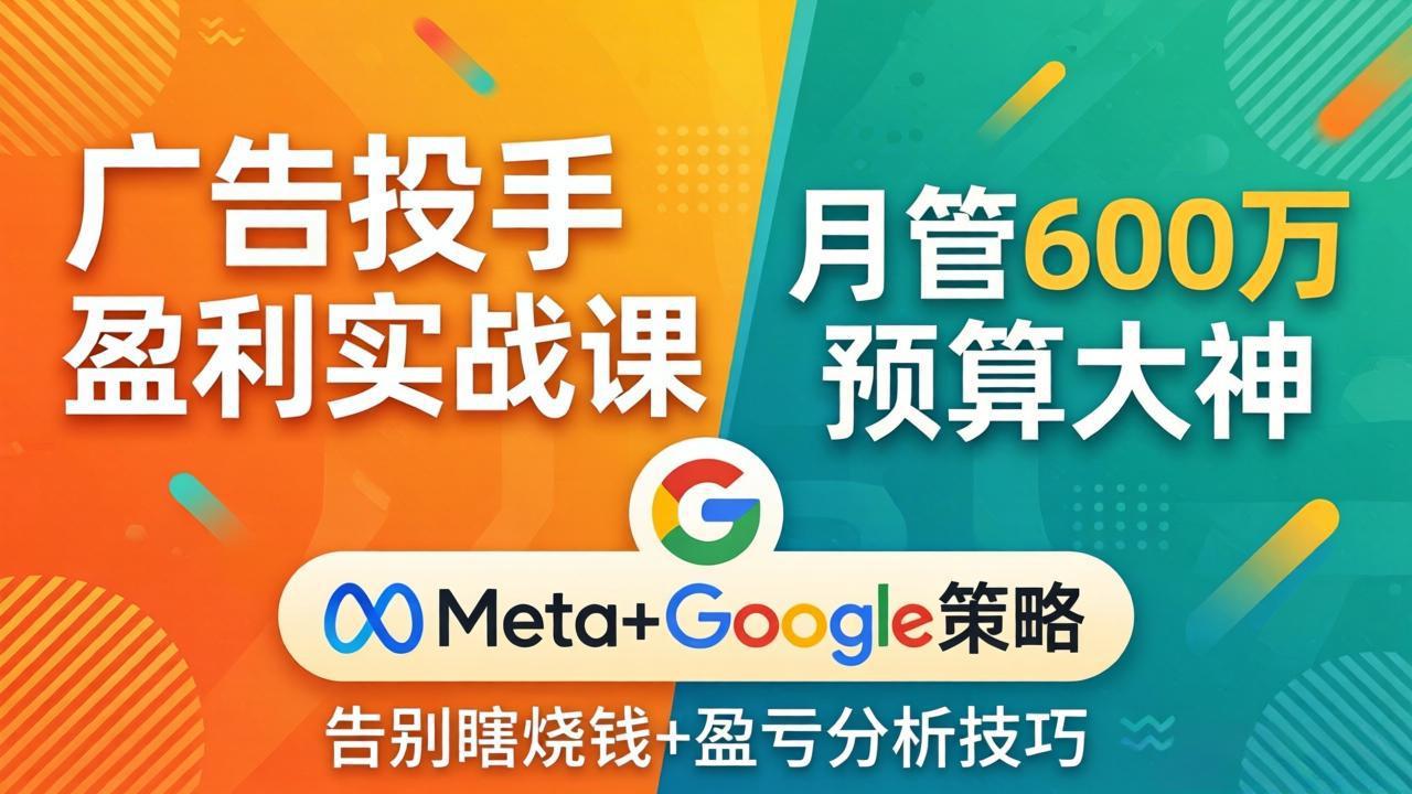 （17925期）广告投手盈利实战课：月管600万预算大神，带你告别瞎烧钱，Meta+Google策略+盈亏分析_豪客资源创业项目网-豪客资源_豪客资源库