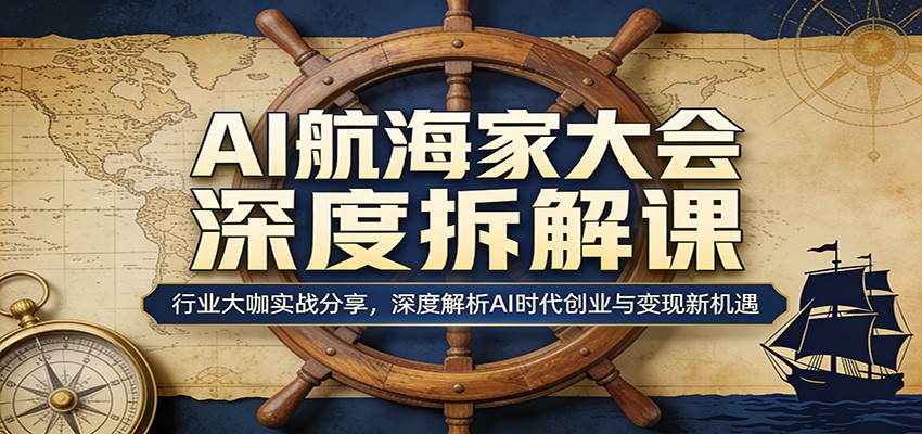 AI航海家大会深度拆解课：行业大咖实战分享，深度解析AI时代创业与变现新机遇_豪客资源创业网-豪客资源_豪客资源库